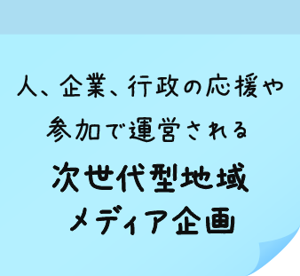 人、企業、行政の応援や参加で運営される次世代型地域メディア企画